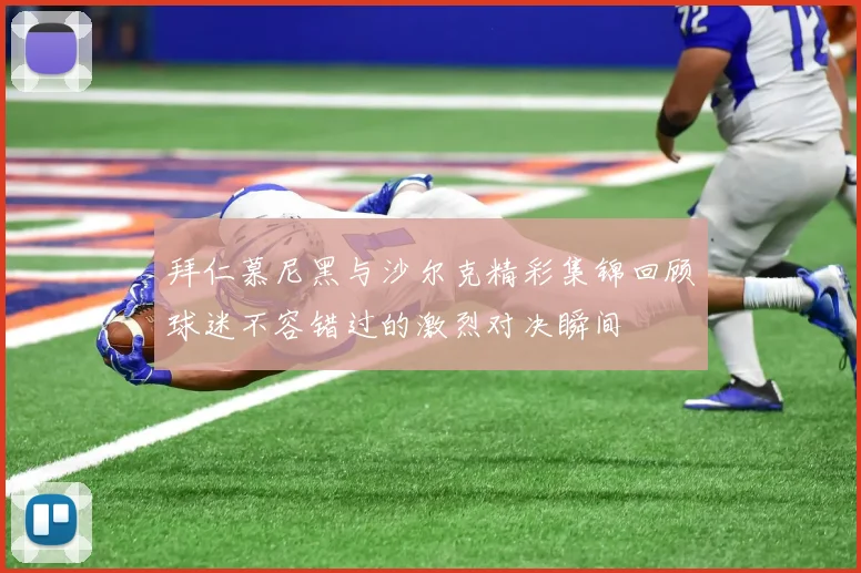 拜仁慕尼黑与沙尔克精彩集锦回顾球迷不容错过的激烈对决瞬间