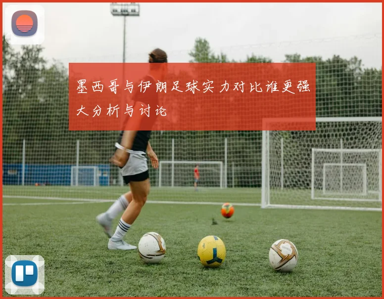 墨西哥与伊朗足球实力对比谁更强大分析与讨论