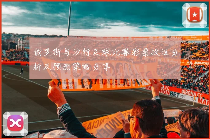 俄罗斯与沙特足球比赛彩票投注分析及预测策略分享
