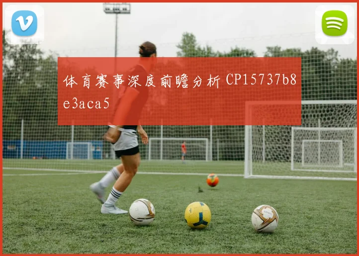 体育赛事深度前瞻分析 CP15737b8e3aca5