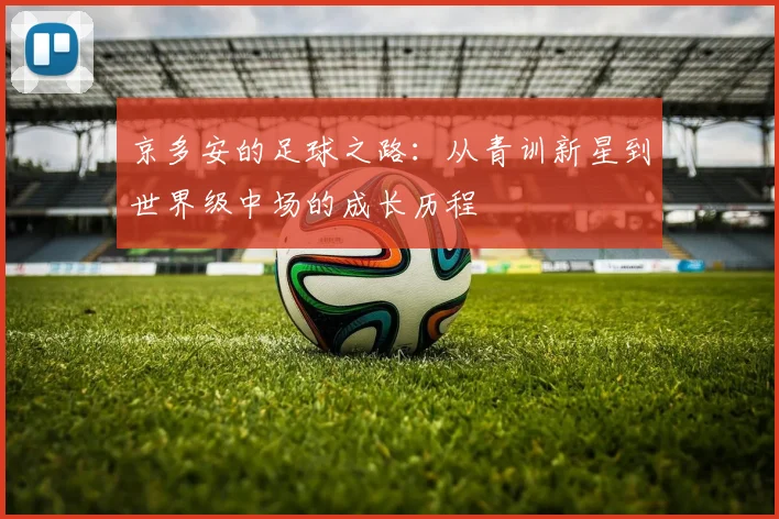 京多安的足球之路：从青训新星到世界级中场的成长历程
