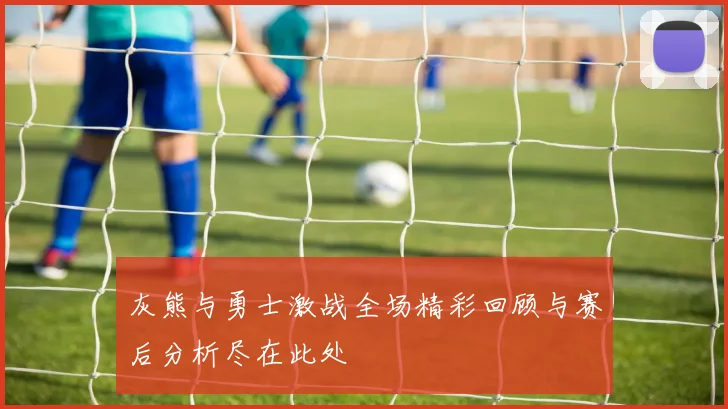 灰熊与勇士激战全场精彩回顾与赛后分析尽在此处