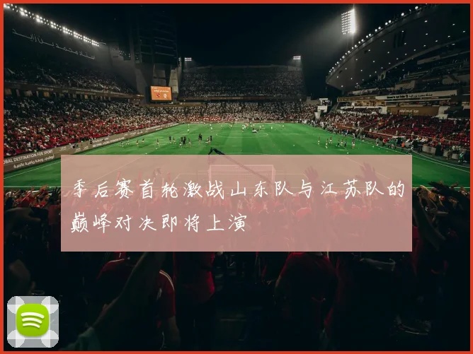 季后赛首轮激战山东队与江苏队的巅峰对决即将上演