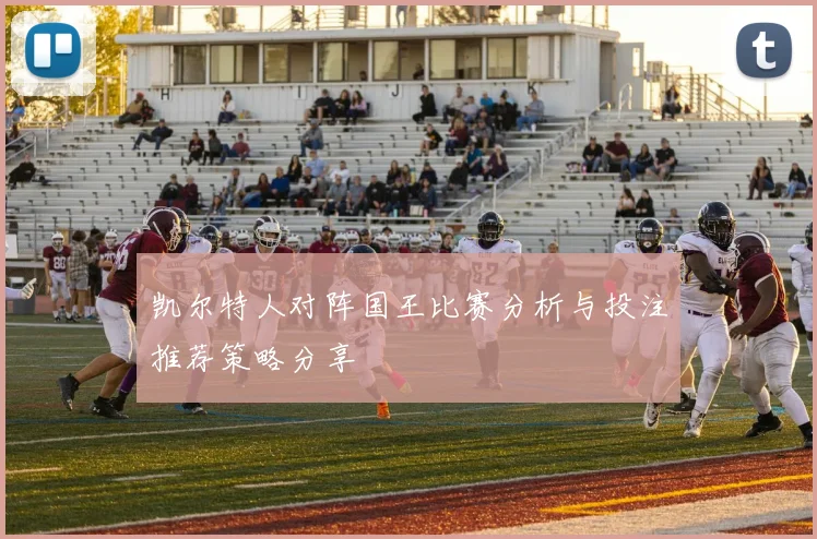 凯尔特人对阵国王比赛分析与投注推荐策略分享