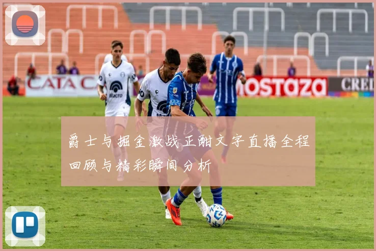 爵士与掘金激战正酣文字直播全程回顾与精彩瞬间分析