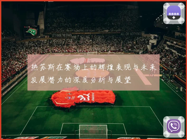 热苏斯在赛场上的辉煌表现与未来发展潜力的深度分析与展望
