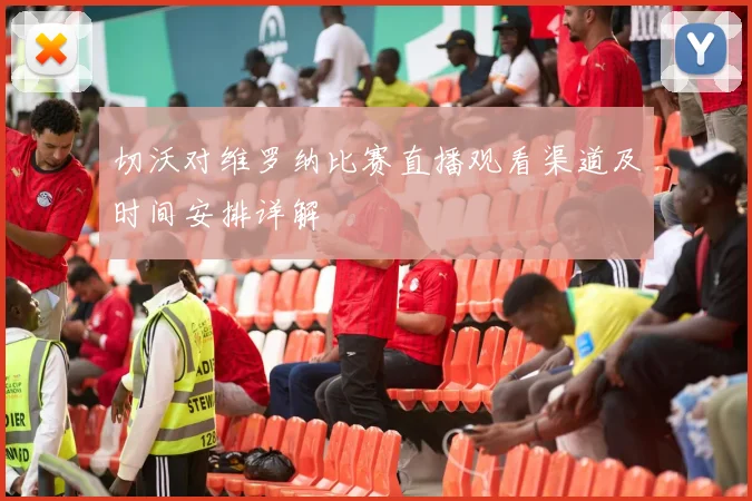 切沃对维罗纳比赛直播观看渠道及时间安排详解