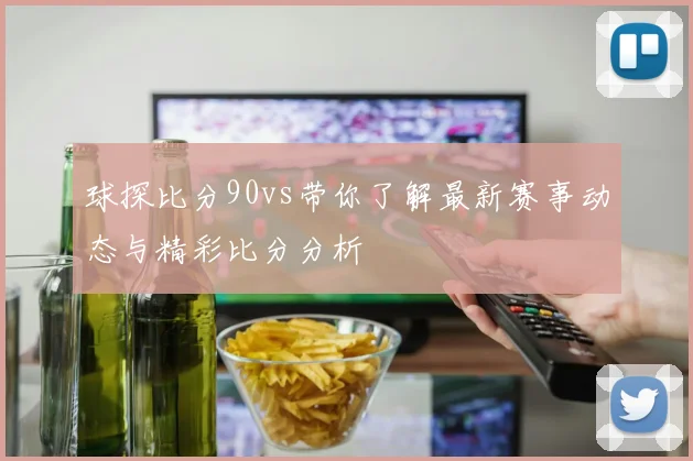球探比分90vs带你了解最新赛事动态与精彩比分分析