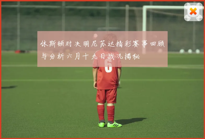 休斯顿对决明尼苏达精彩赛事回顾与分析六月十九日战况揭秘