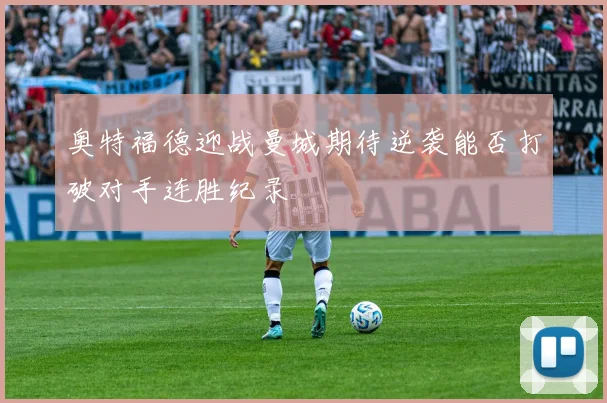 奥特福德迎战曼城期待逆袭能否打破对手连胜纪录