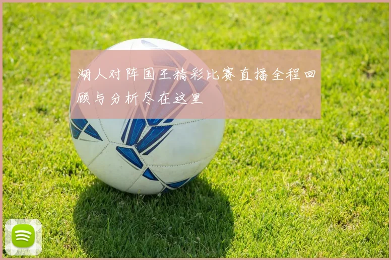 湖人对阵国王精彩比赛直播全程回顾与分析尽在这里